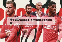 央视承认梅西是球王(央视报道球王梅西的截图)