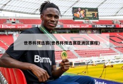 世界杯预选赛(世界杯预选赛亚洲区赛程)