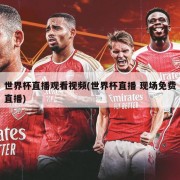世界杯直播观看视频(世界杯直播 现场免费直播)