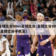 足球比分90vs足球比分(足球比分90vs足球比分手机足)