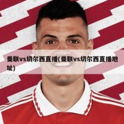 曼联vs切尔西直播(曼联vs切尔西直播地址)