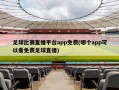 足球比赛直播平台app免费(哪个app可以看免费足球直播)