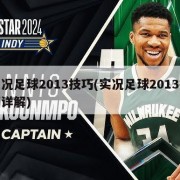 实况足球2013技巧(实况足球2013技巧详解)