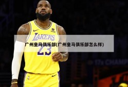 广州皇马俱乐部(广州皇马俱乐部怎么样)