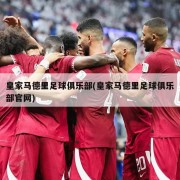 皇家马德里足球俱乐部(皇家马德里足球俱乐部官网)