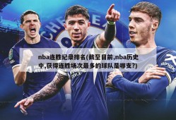 nba连胜纪录排名(截至目前,nba历史中,获得连胜场次最多的球队是哪支?)