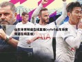 山东体育频道在线直播(cctv5山东体育频道在线直播)