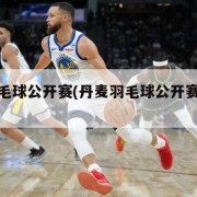 丹麦羽毛球公开赛(丹麦羽毛球公开赛遇退赛潮)
