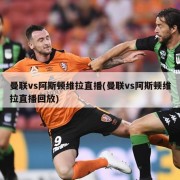 曼联vs阿斯顿维拉直播(曼联vs阿斯顿维拉直播回放)