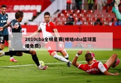 2010cba全明星赛(咪咕nba篮球直播免费)
