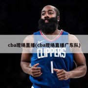 cba现场直播(cba现场直播广东队)