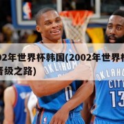 2002年世界杯韩国(2002年世界杯韩国晋级之路)