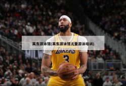英东游泳馆(英东游泳馆儿童游泳培训)