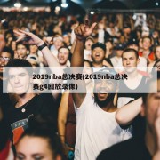 2019nba总决赛(2019nba总决赛g4回放录像)