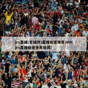 jrs直播(无插件)直播极速体育360(jrs直播极速体育低调)