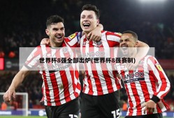 世界杯8强全部出炉(世界杯8强赛制)