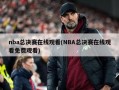 nba总决赛在线观看(NBA总决赛在线观看免费观看)