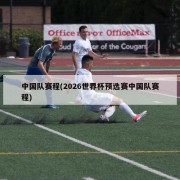 中国队赛程(2026世界杯预选赛中国队赛程)