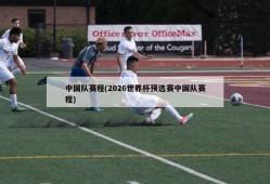 中国队赛程(2026世界杯预选赛中国队赛程)