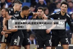 亚冠决赛时间(亚冠决赛时间2023 蒲和红宝石)