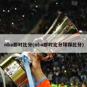 nba即时比分(nba即时比分球探比分)