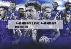 cba新闻最新消息新闻(cba新闻最新消息新闻报道)