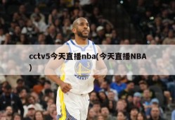 cctv5今天直播nba(今天直播NBA)