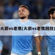 火箭vs老鹰(火箭vs老鹰回放)