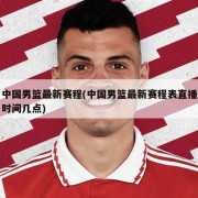 中国男篮最新赛程(中国男篮最新赛程表直播时间几点)