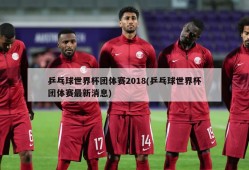 乒乓球世界杯团体赛2018(乒乓球世界杯团体赛最新消息)
