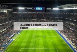 nba火箭比赛录像回放(nba火箭队比赛录像回放)