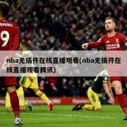 nba无插件在线直播观看(nba无插件在线直播观看腾讯)