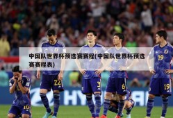 中国队世界杯预选赛赛程(中国队世界杯预选赛赛程表)
