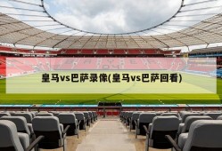 皇马vs巴萨录像(皇马vs巴萨回看)