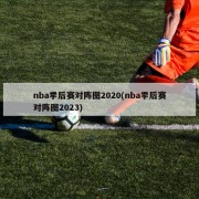 nba季后赛对阵图2020(nba季后赛对阵图2023)