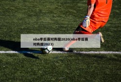 nba季后赛对阵图2020(nba季后赛对阵图2023)