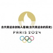 古代奥运会创始人是谁(古代奥运会的历史)
