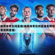 雨燕体育在线直播(雨燕体育在线直播免费观看视频直播)
