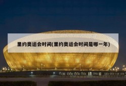 里约奥运会时间(里约奥运会时间是哪一年)