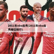 2011年nba选秀(2011年nba选秀顺位排行)