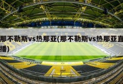 那不勒斯vs热那亚(那不勒斯vs热那亚直播)