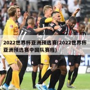 2022世界杯亚洲预选赛(2022世界杯亚洲预选赛中国队赛程)