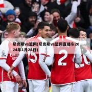 尼克斯vs篮网(尼克斯vs篮网直播车2024年1月24日)