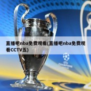 直播吧nba免费观看(直播吧nba免费观看CCTV五)