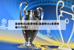 直播吧nba免费观看(直播吧nba免费观看CCTV五)