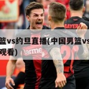 中国男篮vs约旦直播(中国男篮vs约旦直播在线观看)