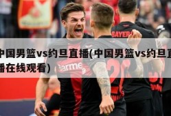 中国男篮vs约旦直播(中国男篮vs约旦直播在线观看)