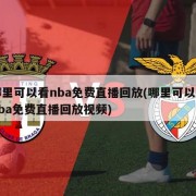 哪里可以看nba免费直播回放(哪里可以看nba免费直播回放视频)