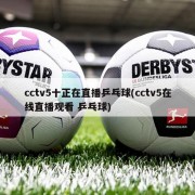 cctv5十正在直播乒乓球(cctv5在线直播观看 乒乓球)