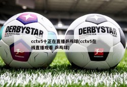 cctv5十正在直播乒乓球(cctv5在线直播观看 乒乓球)